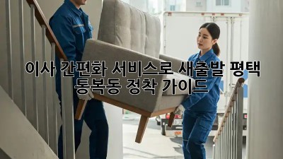 이사 간편화 서비스로 새출발, 평택 통복동 정착 가이드!