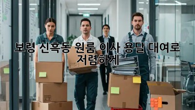 보령 신흑동 원룸 이사? 용달 대여로 저렴하게!