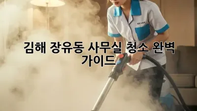 김해 장유동 사무실 청소 완벽 가이드
